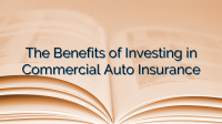 The Benefits of Investing in Commercial Auto Insurance The Benefits of Investing in Commercial Auto Insurance